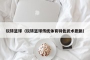 玩转篮球（玩转篮球传统体育特色武术跑跳）