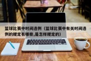 篮球比赛中时间违例（篮球比赛中有关时间违例的规定有哪些,是怎样规定的）